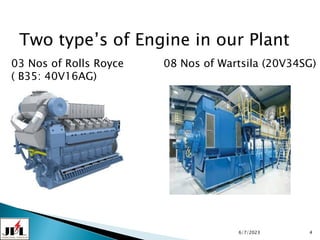 6/7/2023 4
Two type’s of Engine in our Plant
03 Nos of Rolls Royce
( B35: 40V16AG)
08 Nos of Wartsila (20V34SG)
 
