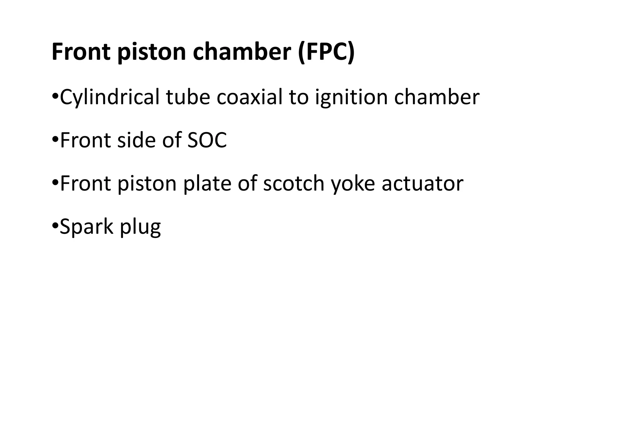 Front piston chamber (FPC)
•Cylindrical tube coaxial to ignition chamber
•Front side of SOC
•Front piston plate of scotch yoke actuator
•Spark plug
 
