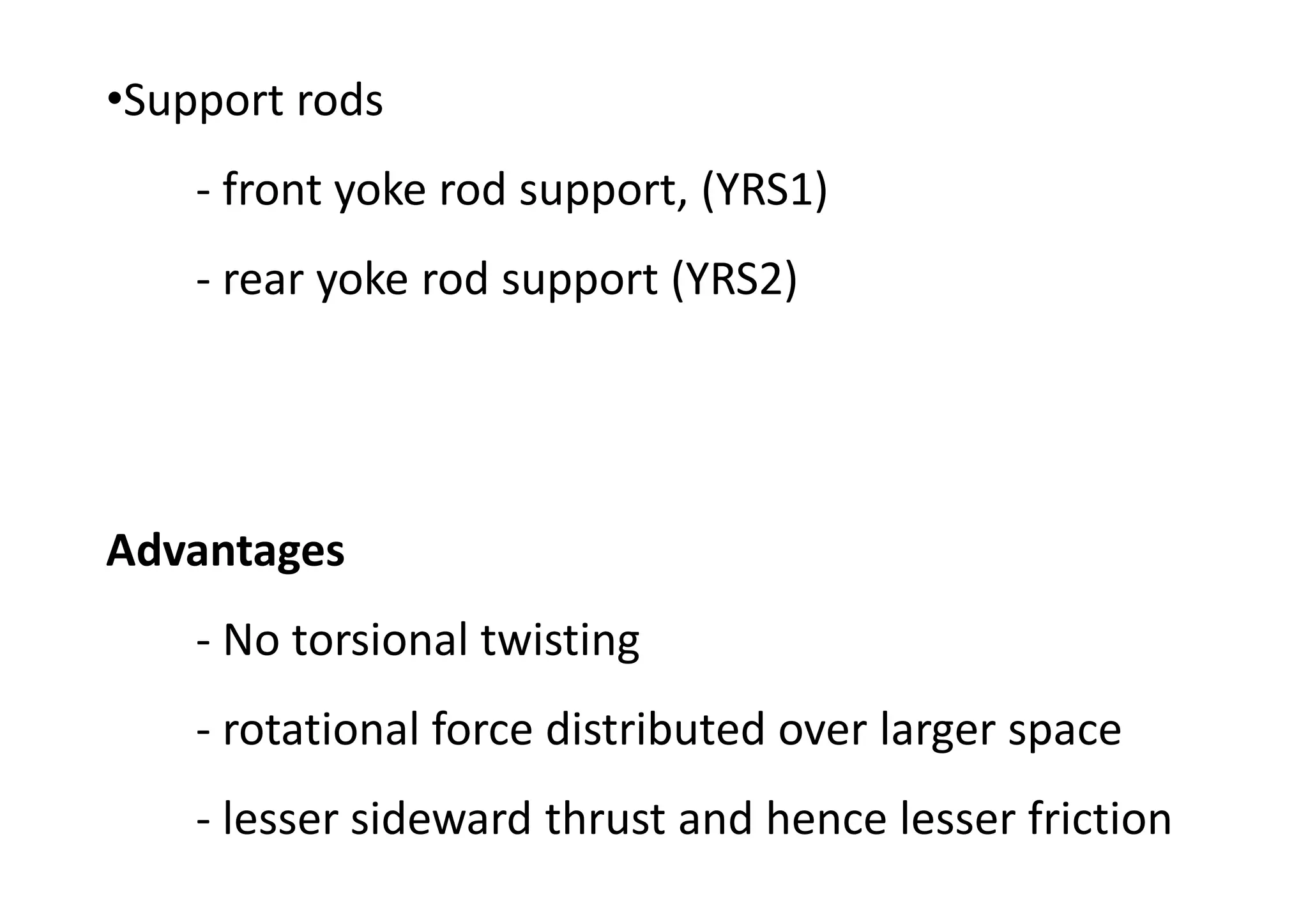 •Support rods
- front yoke rod support, (YRS1)
- rear yoke rod support (YRS2)
Advantages
- No torsional twisting
- rotational force distributed over larger space
- lesser sideward thrust and hence lesser friction
 