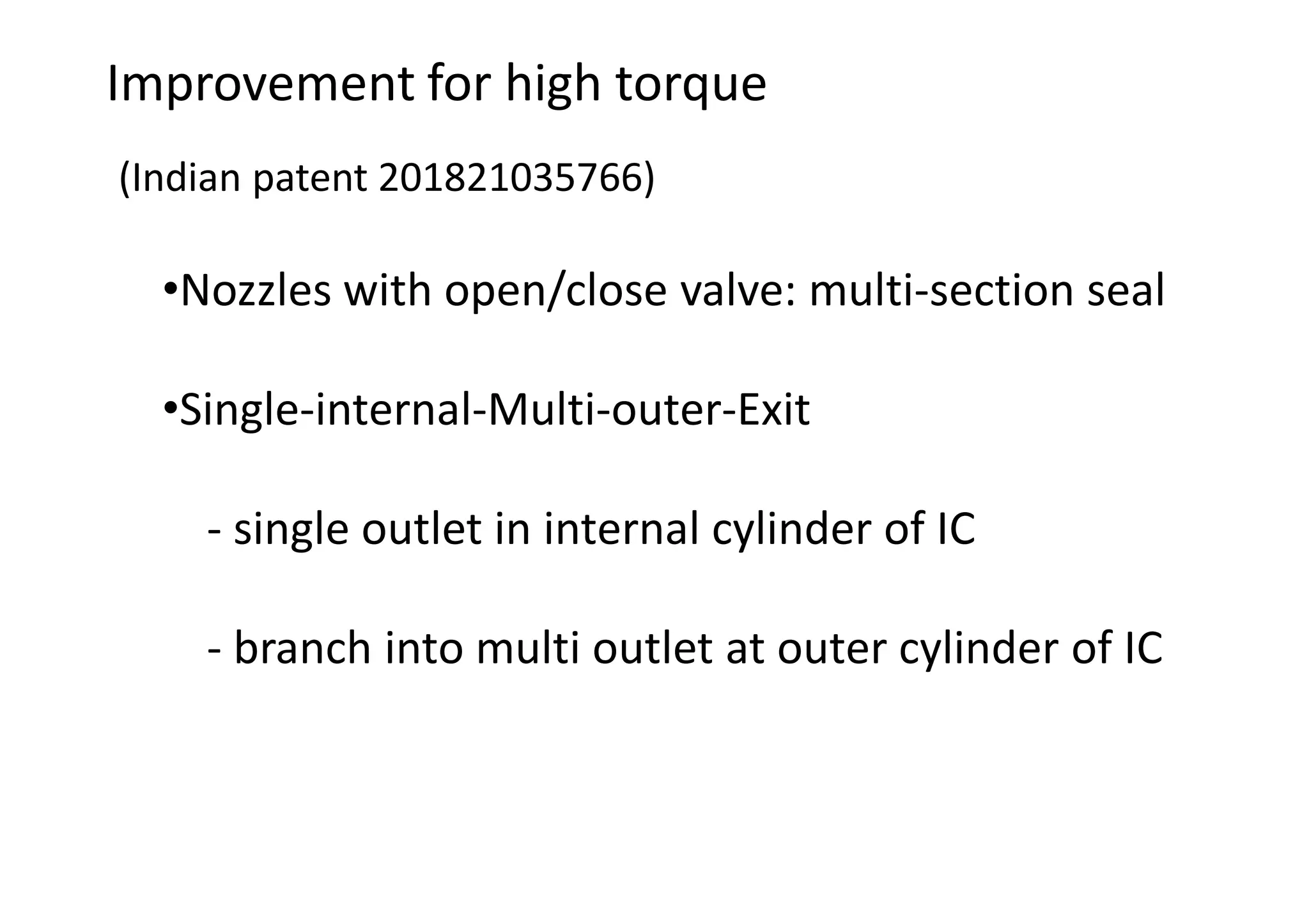 Improvement for high torque
(Indian patent 201821035766)
•Nozzles with open/close valve: multi-section seal
•Single-internal-Multi-outer-Exit
- single outlet in internal cylinder of IC
- branch into multi outlet at outer cylinder of IC
 