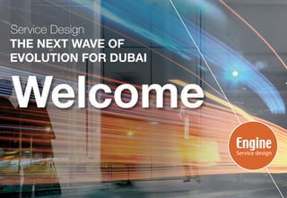 1 / © Engine Service Design 2017 / enginegroup.co.uk
Welcome
THE NEXT WAVE OF
EVOLUTION FOR DUBAI
Service Design
 