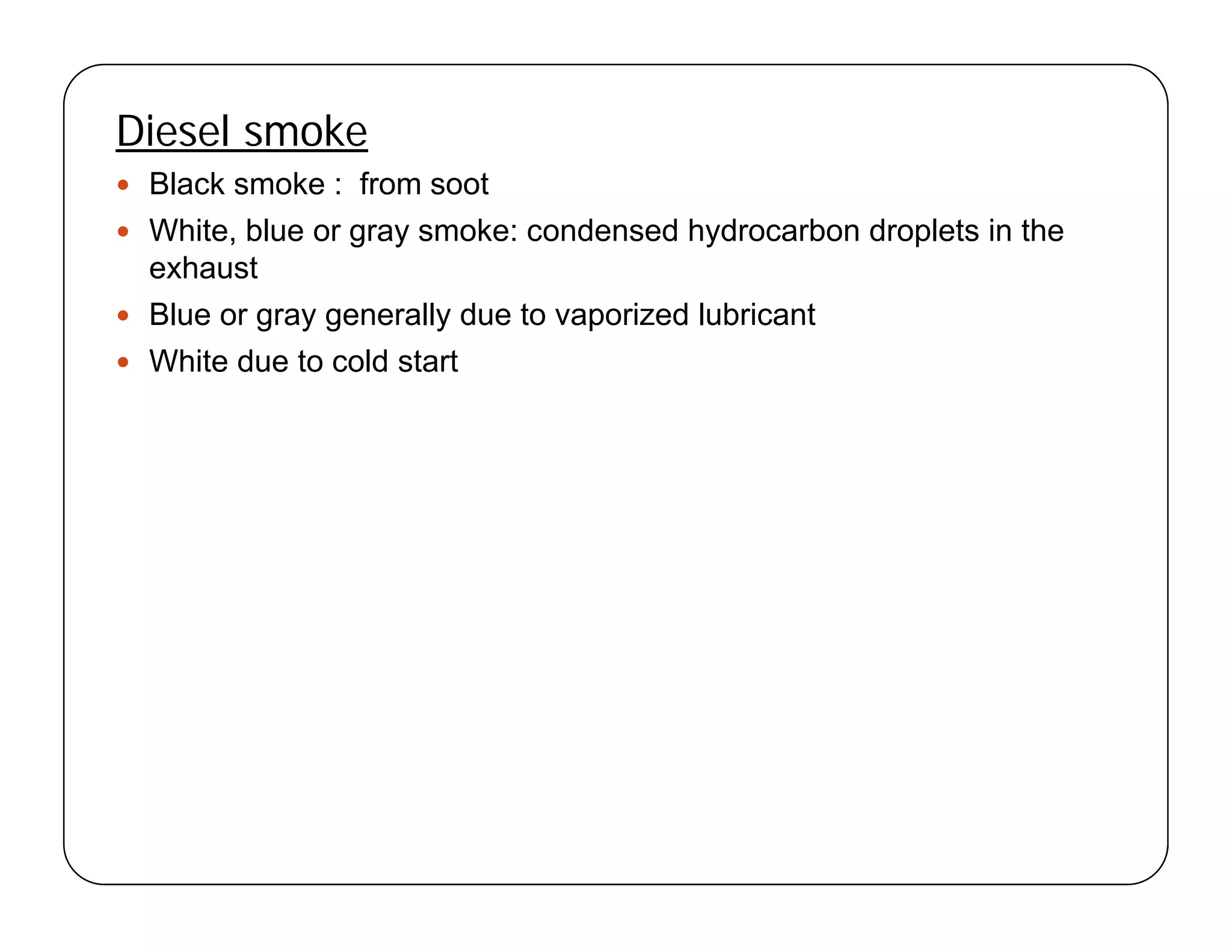 Diesel smoke
Bl k k f t Black smoke : from soot
 White, blue or gray smoke: condensed hydrocarbon droplets in the
exhaust
 Blue or gray generally due to vaporized lubricant
 White due to cold start
 