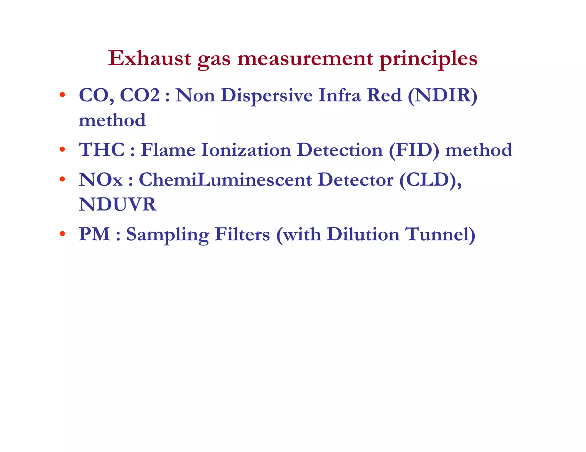 Exhaust gas measurement principles
• CO, CO2 : Non Dispersive Infra Red (NDIR)
method
• THC : Flame Ionization Detection (FID) method
• NOx : ChemiLuminescent Detector (CLD),
D VRNDUVR
• PM : Sampling Filters (with Dilution Tunnel)
 