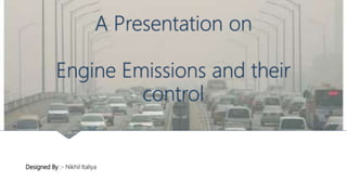 Prepared By :- Nikhil Italiya
A Presentation on
Engine Emissions and their
control
 