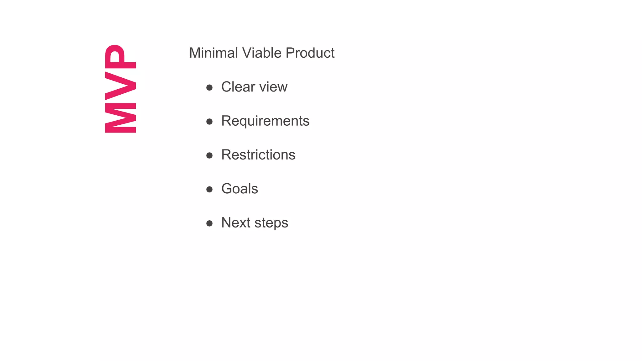 MVP
Minimal Viable Product
● Clear view
● Requirements
● Restrictions
● Goals
● Next steps
 
