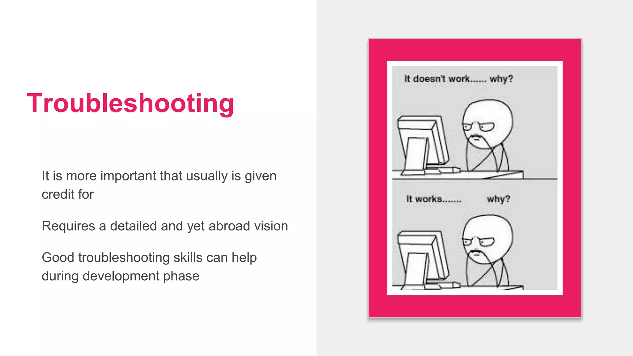 Troubleshooting
It is more important that usually is given
credit for
Requires a detailed and yet abroad vision
Good troubleshooting skills can help
during development phase
 