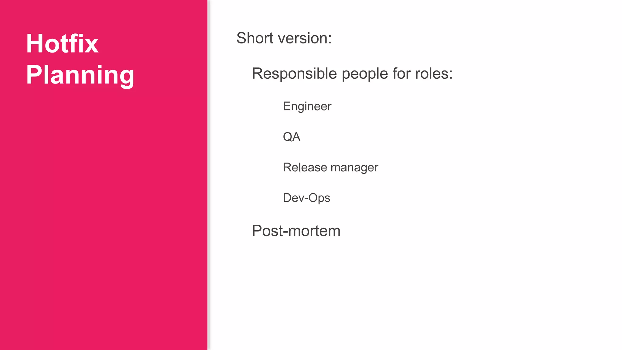 Hotfix
Planning
Short version:
Responsible people for roles:
Engineer
QA
Release manager
Dev-Ops
Post-mortem
 