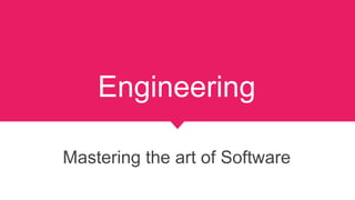 Engineering
Mastering the art of Software
 