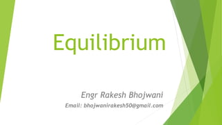 Equilibrium
Engr Rakesh Bhojwani
Email: bhojwanirakesh50@gmail.com
 