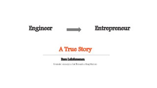 Engineer Entrepreneur
Ram Lakshmanan
Founder: Gceasy.io, fastThread.io, HeapHero.io
A True Story
 