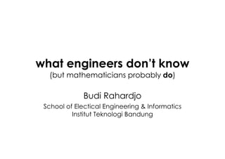 what engineers don’t know
  (but mathematicians probably do)

              Budi Rahardjo
 School of Electical Engineering & Informatics
          Institut Teknologi Bandung
 