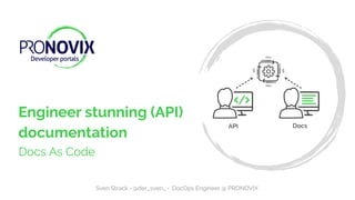 1
Engineer stunning (API)
documentation
Docs As Code
Sven Strack • @der_sven_ • DocOps Engineer @ PRONOVIX
 