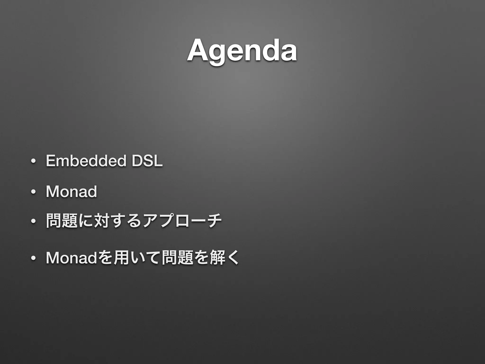 Agenda 
• Embedded DSL 
• Monad 
• 問題に対するアプローチ 
• Monadを用いて問題を解く 
 