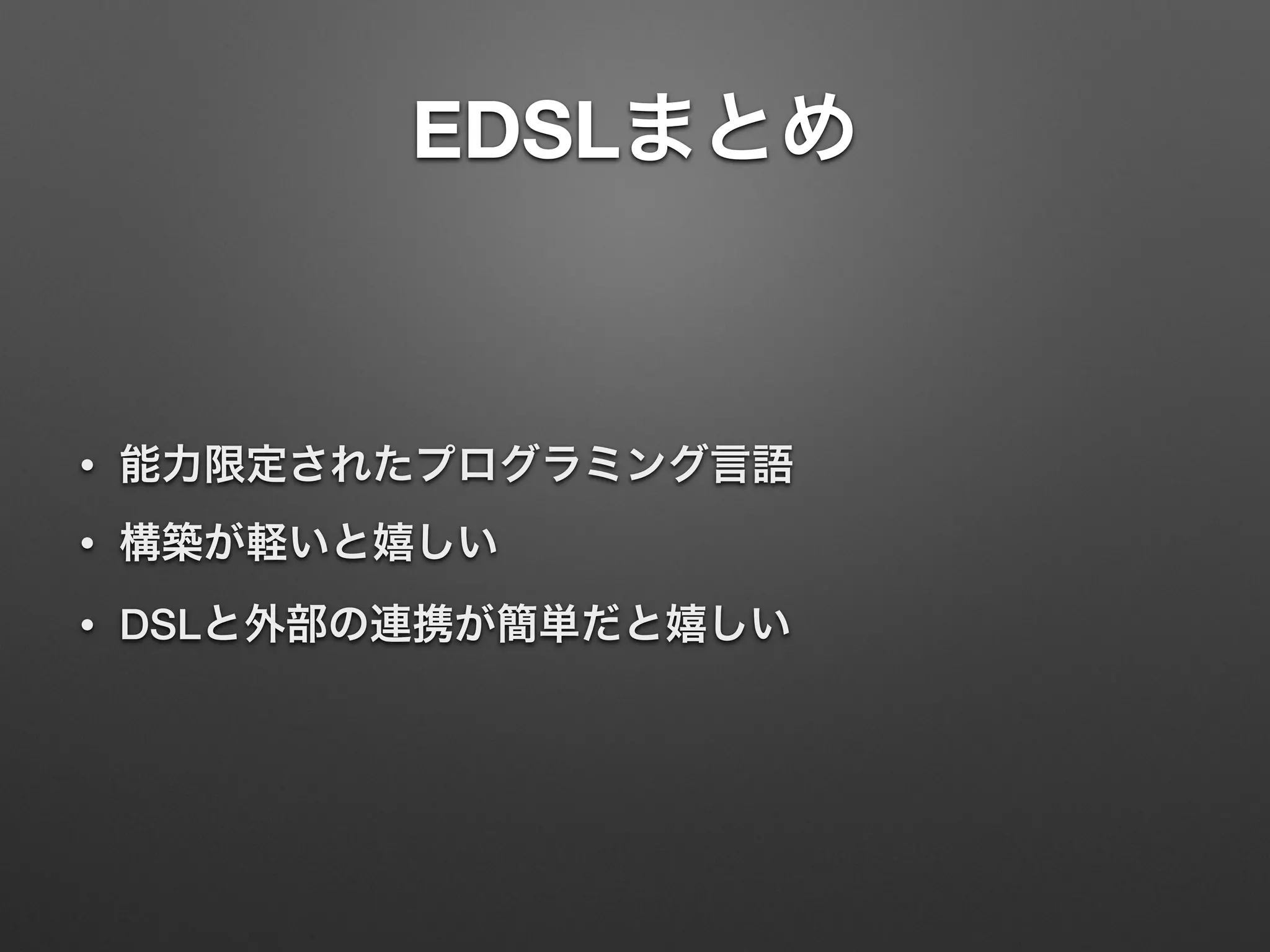EDSLまとめ 
• 能力限定されたプログラミング言語 
• 構築が軽いと嬉しい 
• DSLと外部の連携が簡単だと嬉しい 
 