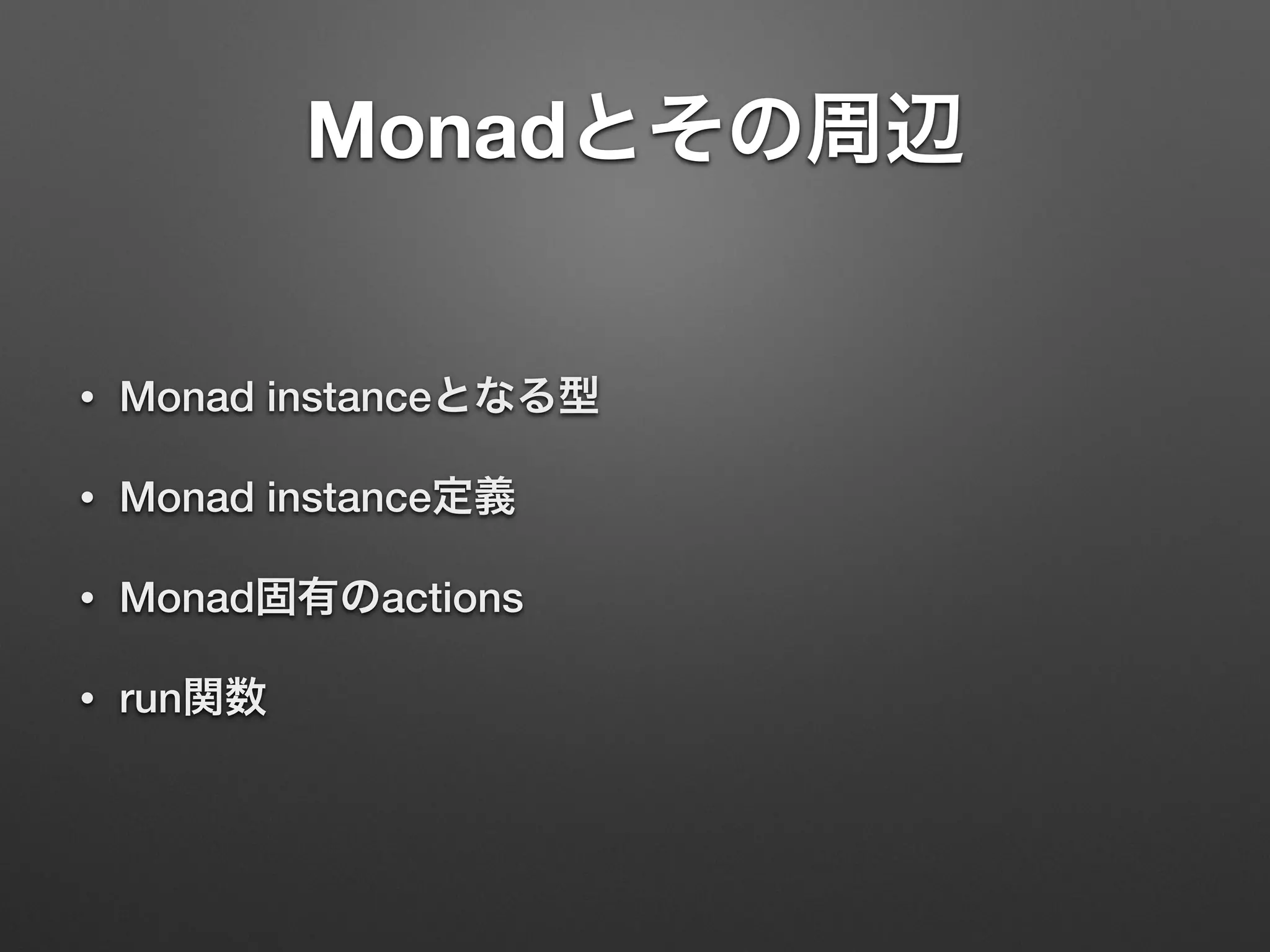 Monadとその周辺 
• Monad instanceとなる型 
• Monad instance定義 
• Monad固有のactions 
• run関数 
 