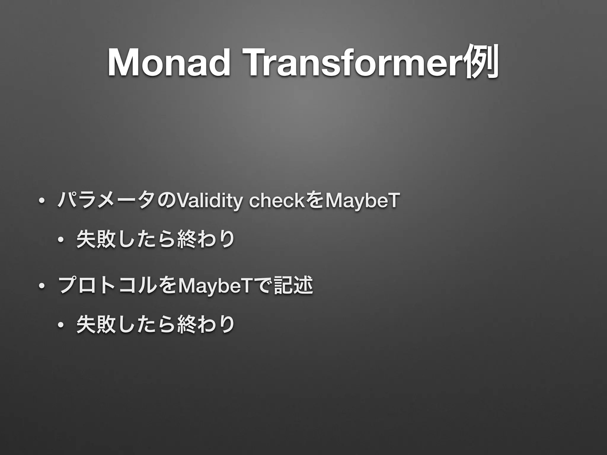 Monad Transformer例 
• パラメータのValidity checkをMaybeT 
• 失敗したら終わり 
• プロトコルをMaybeTで記述 
• 失敗したら終わり 
 
