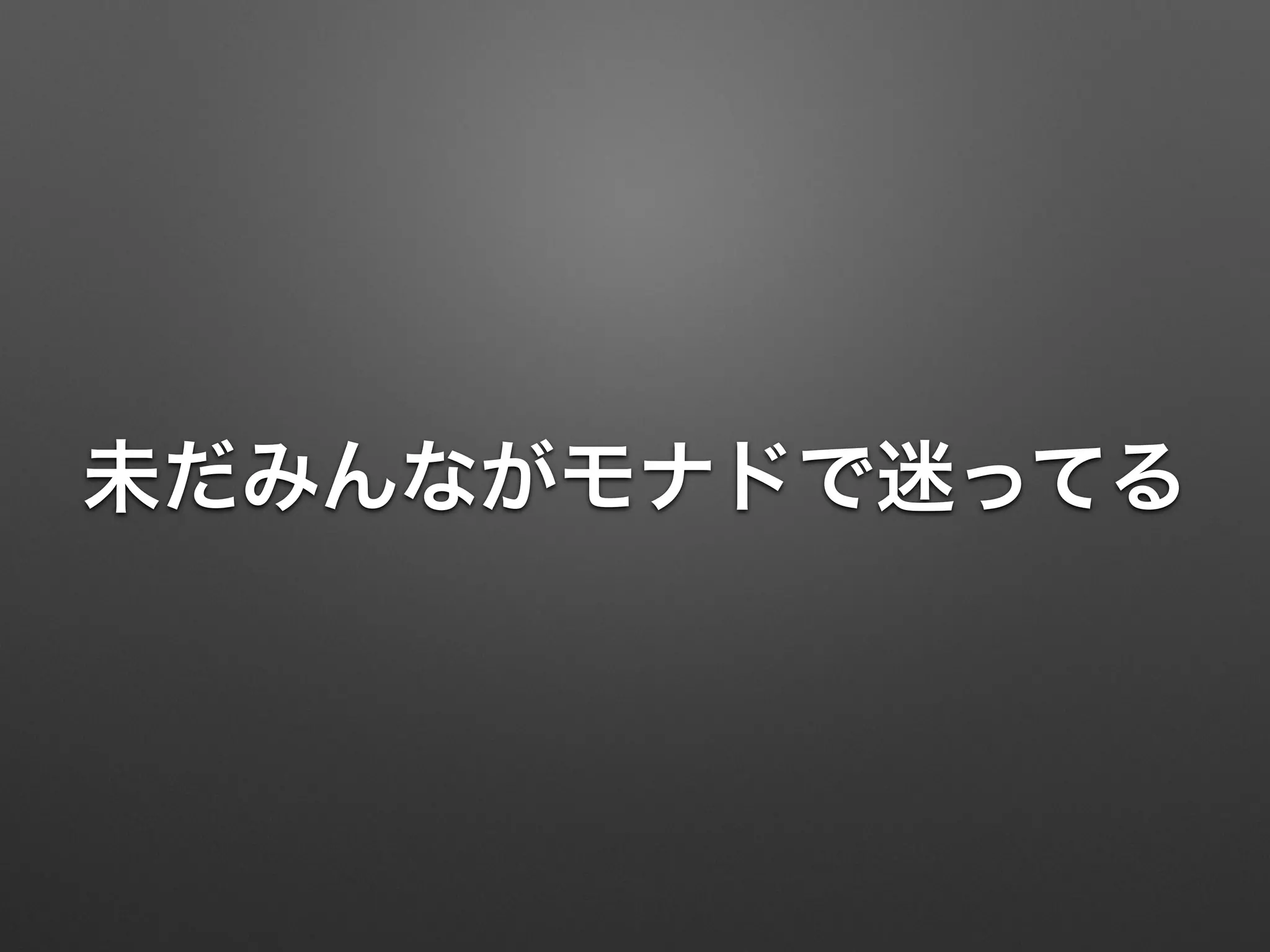 未だみんながモナドで迷ってる 
 