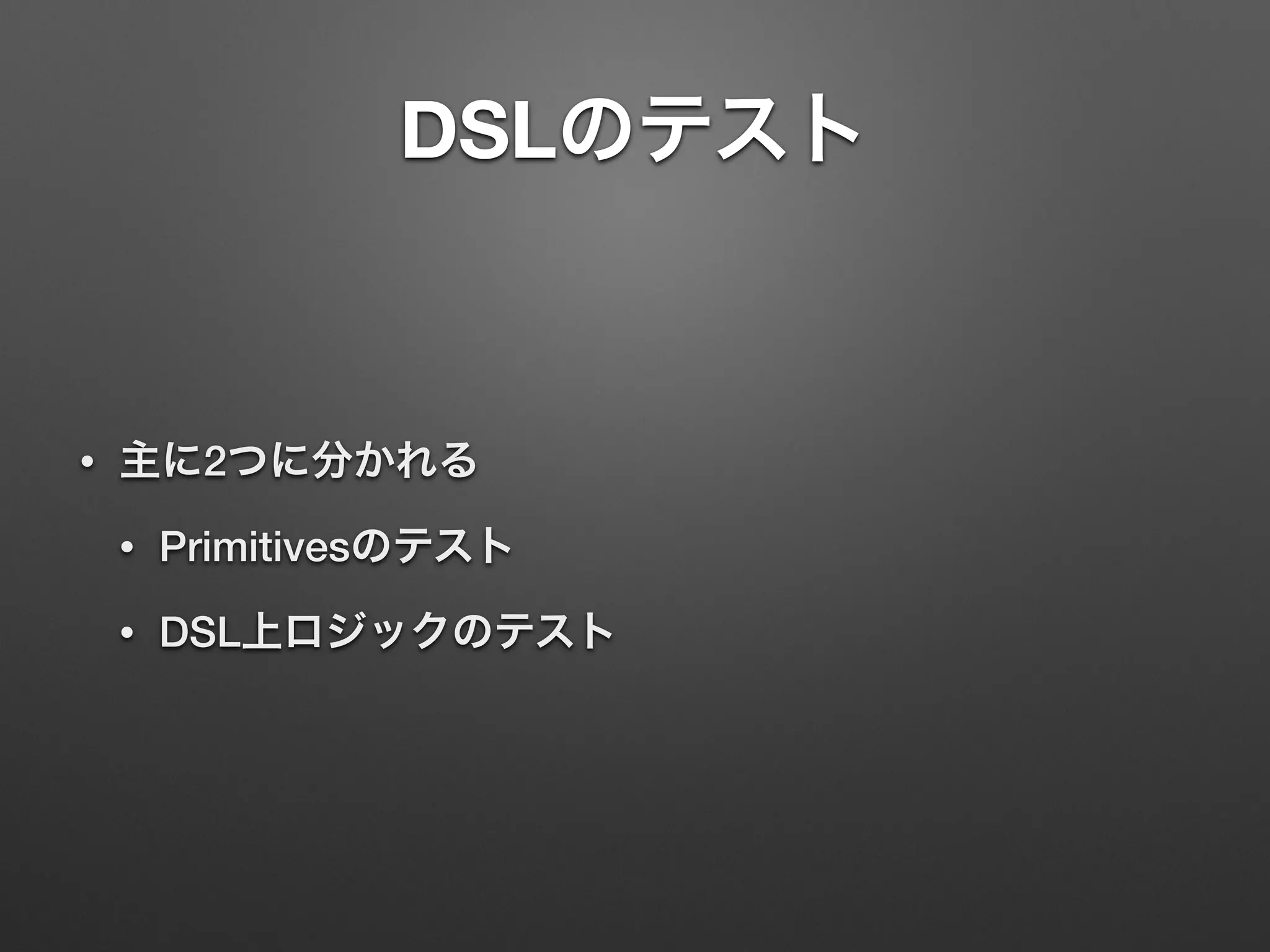 DSLのテスト 
• 主に2つに分かれる 
• Primitivesのテスト 
• DSL上ロジックのテスト 
 