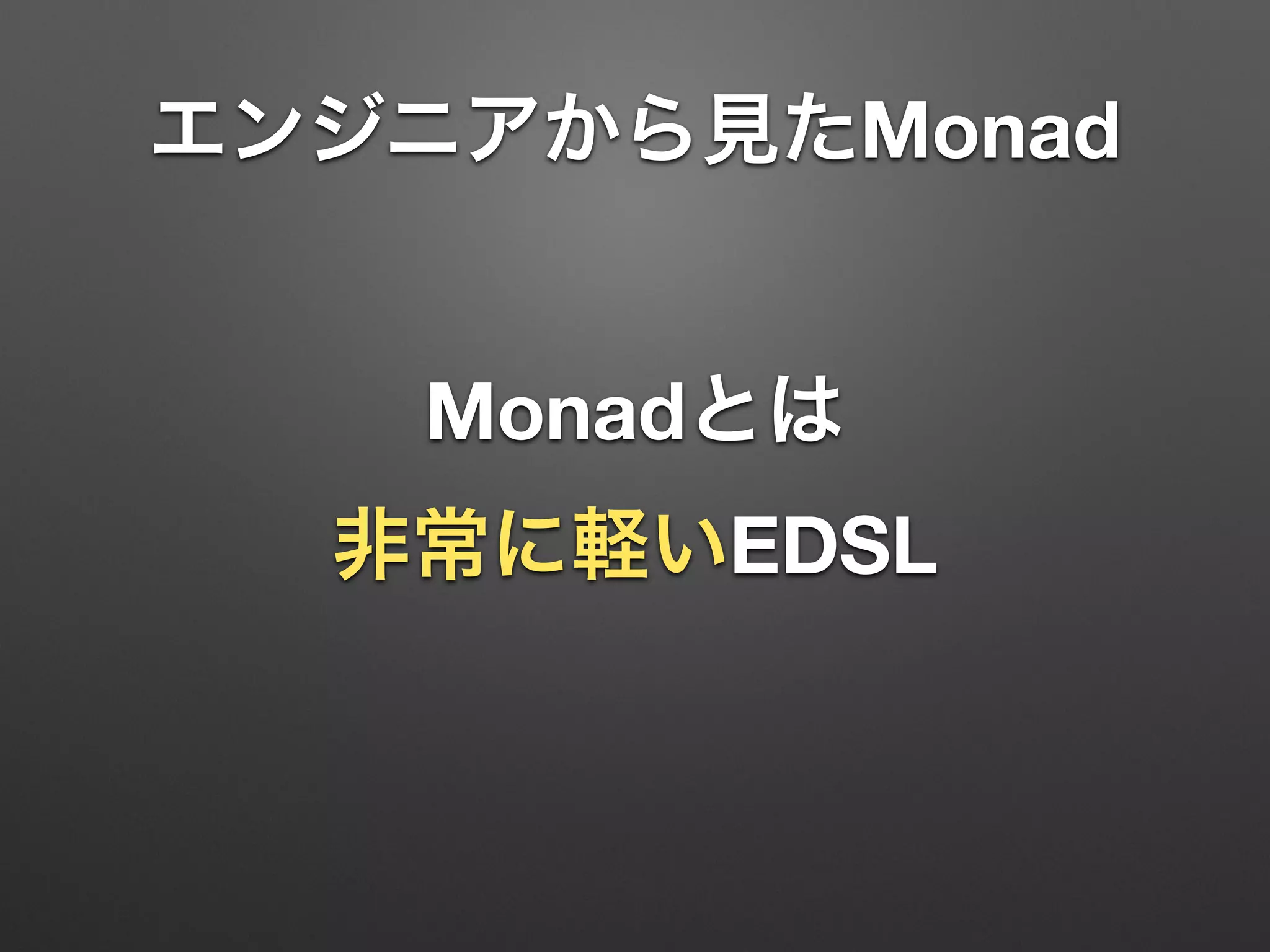 エンジニアから見たMonad 
Monadとは 
非常に軽いEDSL 
 