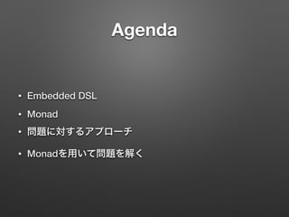 Agenda 
• Embedded DSL 
• Monad 
• 問題に対するアプローチ 
• Monadを用いて問題を解く 
 