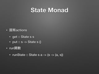 State Monad 
• 固有actions 
• get :: State s s 
• put :: s -> State s () 
• run関数 
• runState :: State s a -> (s -> (a, s)) 
 