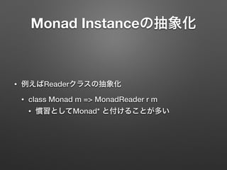 Monad Instanceの抽象化 
• 例えばReaderクラスの抽象化 
• class Monad m => MonadReader r m 
• 慣習としてMonad* と付けることが多い 
 