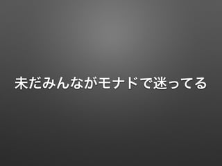 未だみんながモナドで迷ってる 
 
