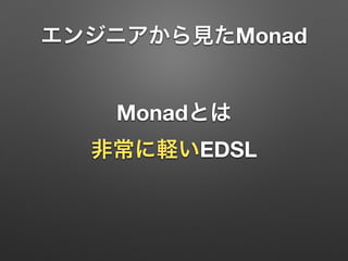 エンジニアから見たMonad 
Monadとは 
非常に軽いEDSL 
 