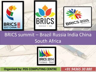 BRICS summit – Brazil Russia India China
South Africa
Organized by: PDS COMPUTING CENTRE +91 94365 30 880
 