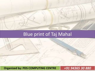 Blue print of Taj Mahal
Organized by: PDS COMPUTING CENTRE +91 94365 30 880
 
