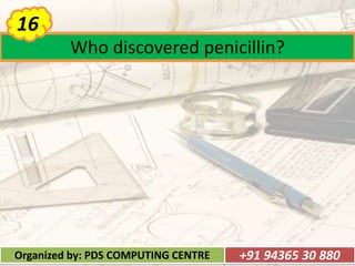 Who discovered penicillin?
16
Organized by: PDS COMPUTING CENTRE +91 94365 30 880
 