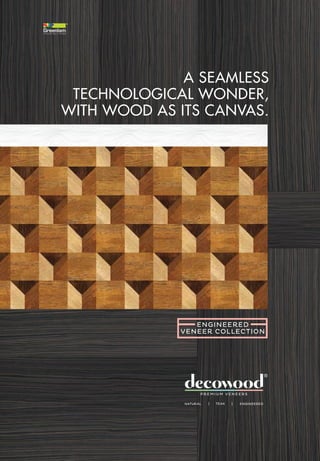 A SEAMLESS
TECHNOLOGICAL WONDER,
WITH WOOD AS ITS CANVAS.
ENGINEERED
VENEER COLLECTION
 