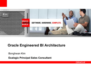 Oracle Engineered BI Architecture

Bonghwan Kim
Exalogic Principal Sales Consultant
 