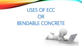 USES OF ECC
OR
BENDABLE CONCRETE
 