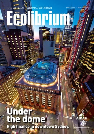 Ecolibrium
THE OFFICIAL JOURNAL OF AIRAH MAY 2015 · VOLUME 14.4
Under
the dome
High finance in downtown Sydney. PRINT POST APPROVAL NUMBER PP352532/00001
 