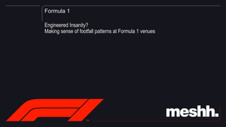 Formula 1
Engineered Insanity?
Making sense of footfall patterns at Formula 1 venues
 