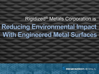 Reducing Environmental Impact
With Engineered Metal Surfaces
Rigidized® Metals Corporation is
 