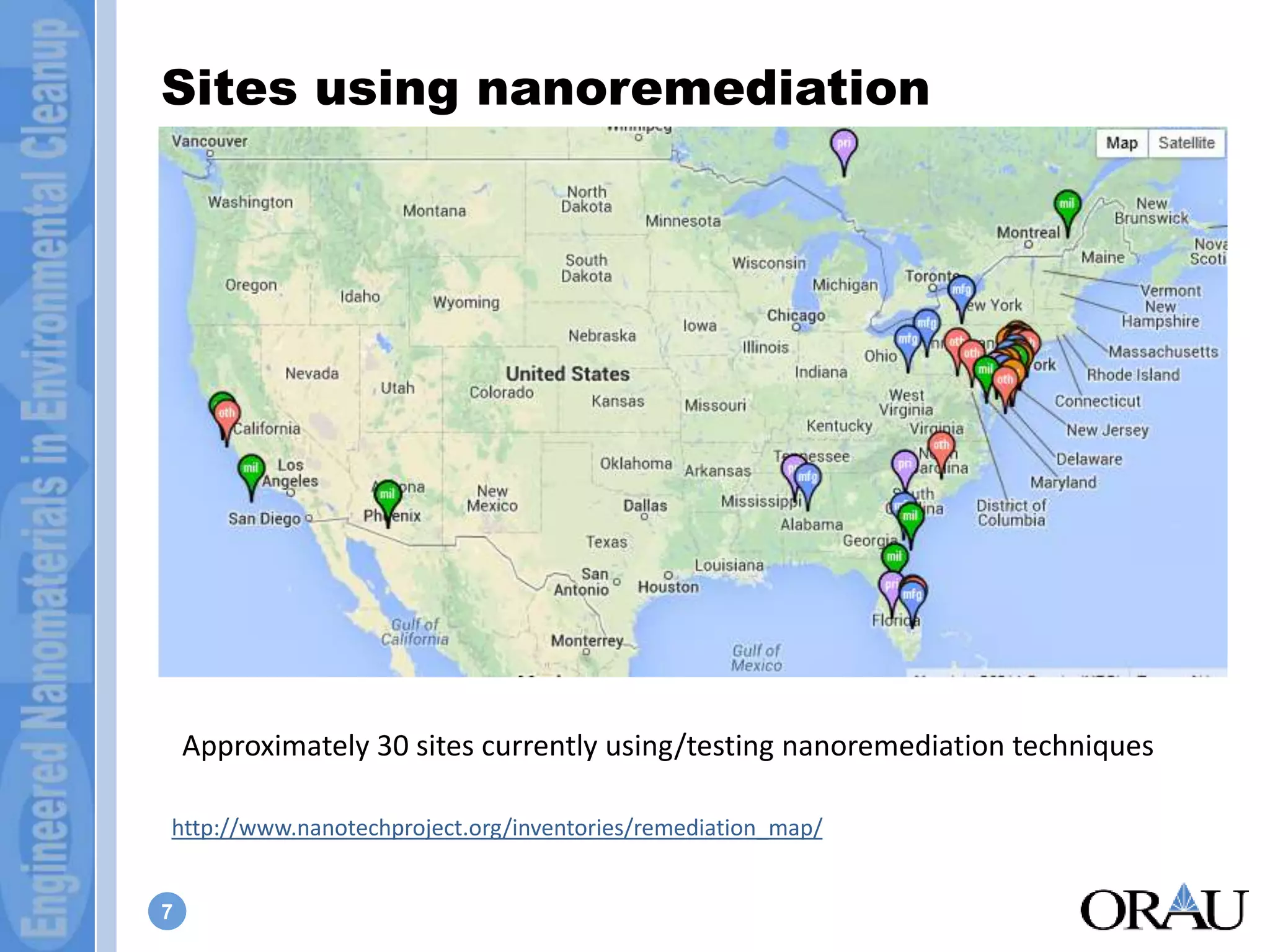 Sites using nanoremediation 
http://www.nanotechproject.org/inventories/remediation_map/ 
7 
Approximately 30 sites currently using/testing nanoremediation techniques 
 