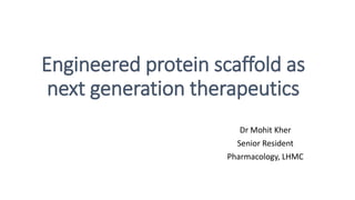 Engineered protein scaffold as
next generation therapeutics
Dr Mohit Kher
Senior Resident
Pharmacology, LHMC
 