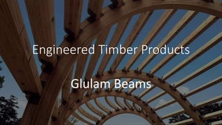 Engineered Timber Products
Glulam Beams
 