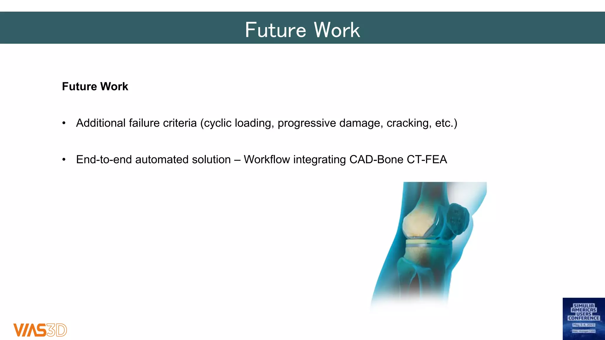 Future Work
Future Work
• Additional failure criteria (cyclic loading, progressive damage, cracking, etc.)
• End-to-end automated solution – Workflow integrating CAD-Bone CT-FEA
 