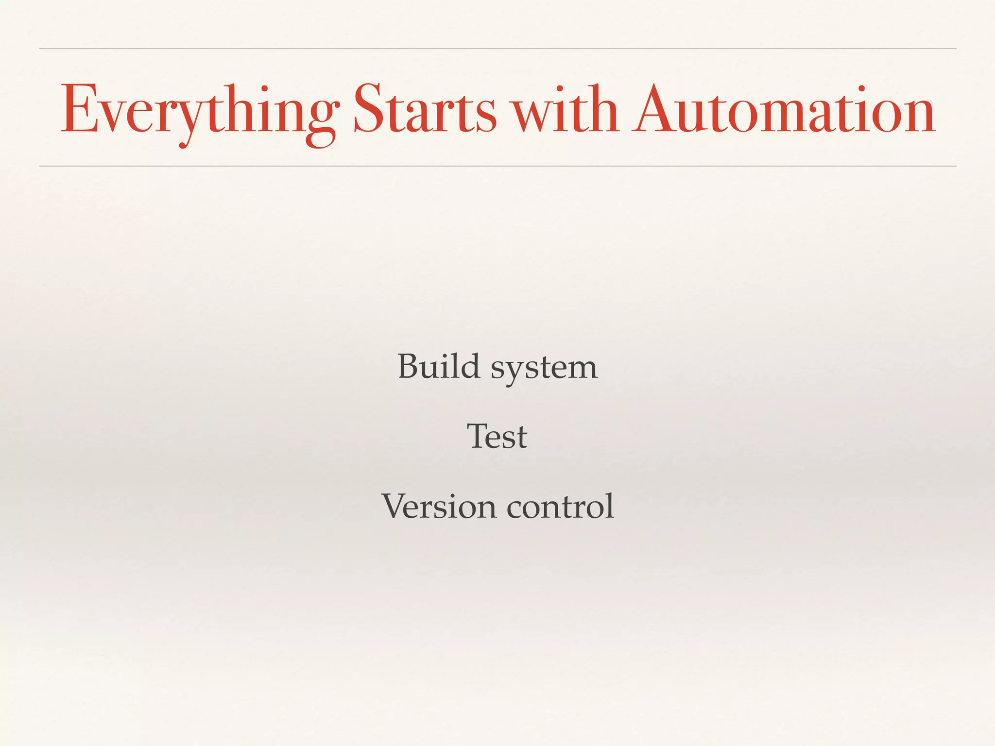 Everything Starts with Automation
Build system
Test
Version control
 