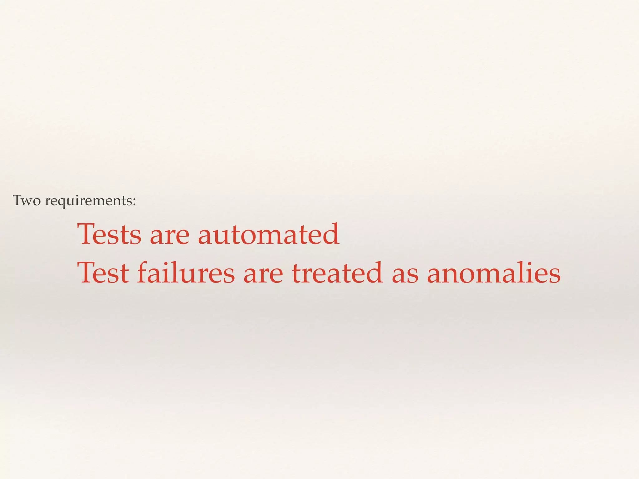 Two requirements:
Tests are automated
Test failures are treated as anomalies
 