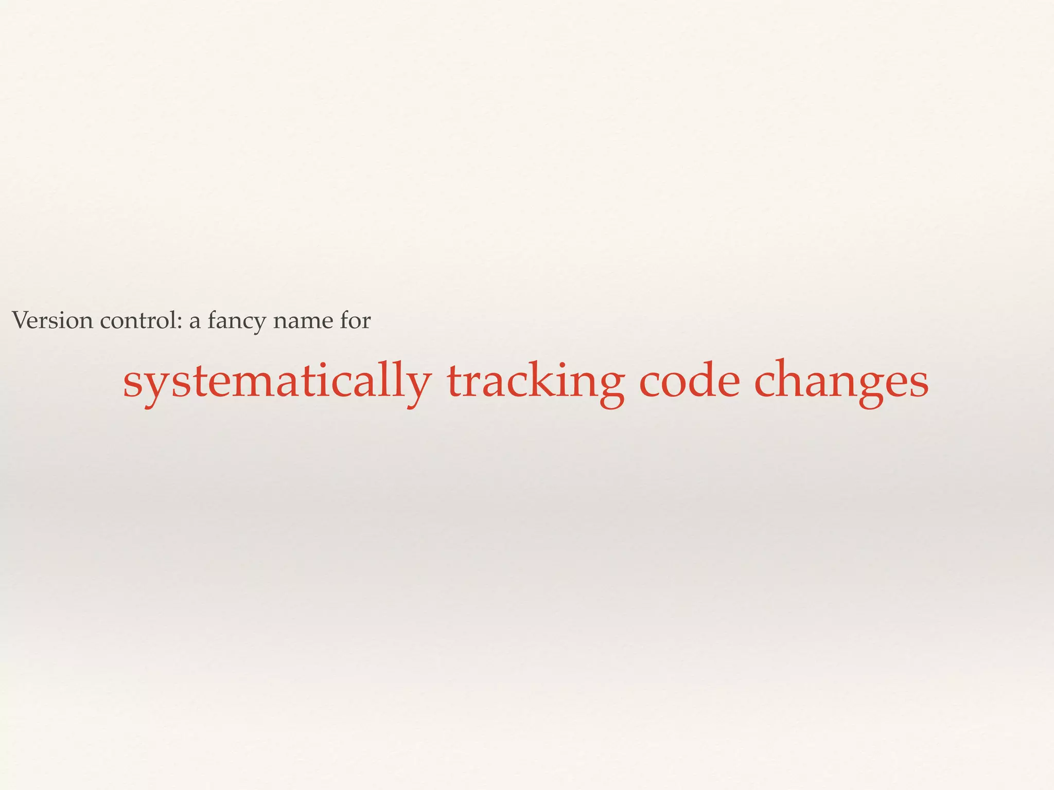 Version control: a fancy name for
systematically tracking code changes
 