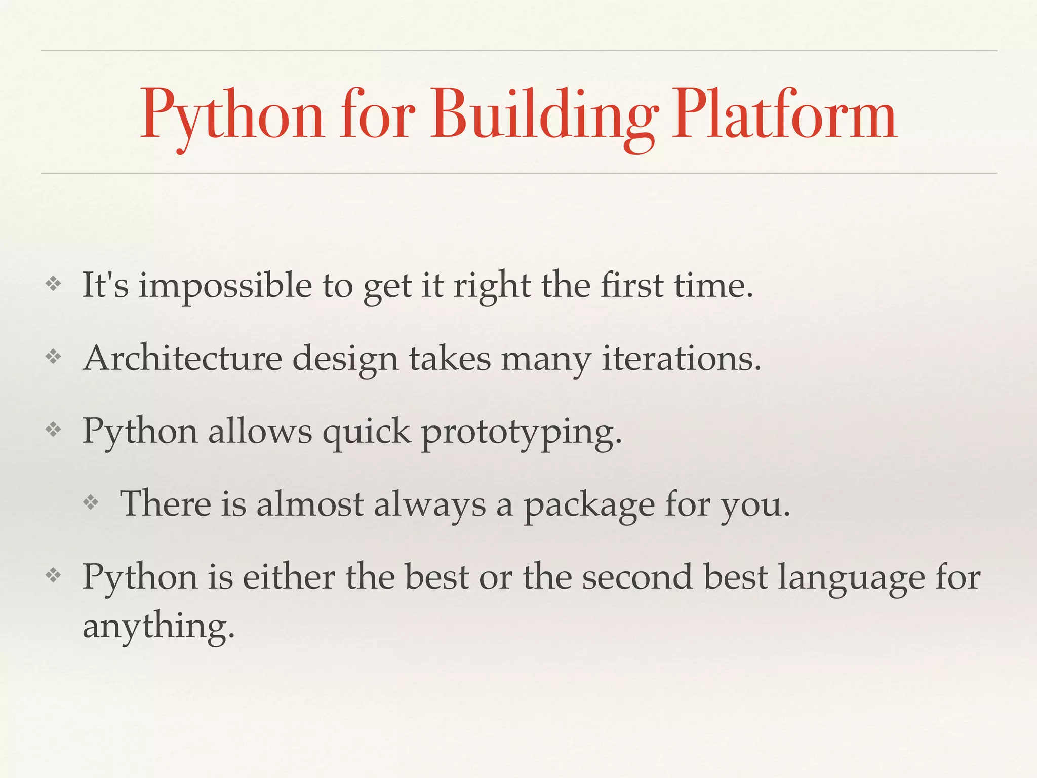 Python for Building Platform
❖ It's impossible to get it right the ﬁrst time.
❖ Architecture design takes many iterations.
❖ Python allows quick prototyping.
❖ There is almost always a package for you.
❖ Python is either the best or the second best language for
anything.
 