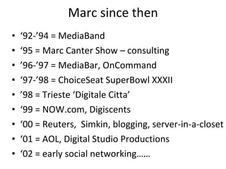 Marc since then <ul><li>‘ 92-’94 = MediaBand </li></ul><ul><li>‘ 95 = Marc Canter Show – consulting </li></ul><ul><li>’ 96...