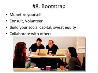 #8. Bootstrap <ul><li>Monetize yourself </li></ul><ul><li>Consult, Volunteer </li></ul><ul><li>Build your social capital, ...