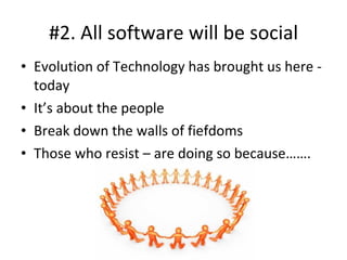 #2. All software will be social <ul><li>Evolution of Technology has brought us here - today </li></ul><ul><li>It’s about t...