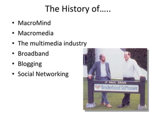 The History of….. <ul><li>MacroMind </li></ul><ul><li>Macromedia </li></ul><ul><li>The multimedia industry </li></ul><ul><...