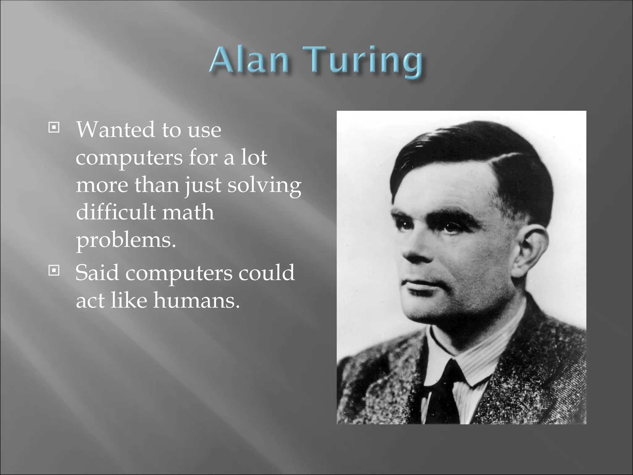  Wanted to use
computers for a lot
more than just solving
difficult math
problems.
 Said computers could
act like humans.
 
